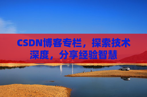 CSDN博客专栏，探索技术深度，分享经验智慧